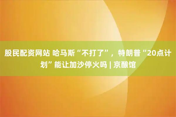股民配资网站 哈马斯“不打了”，特朗普“20点计划”能让加沙停火吗 | 京酿馆